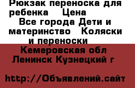 Рюкзак-переноска для ребенка  › Цена ­ 1 500 - Все города Дети и материнство » Коляски и переноски   . Кемеровская обл.,Ленинск-Кузнецкий г.